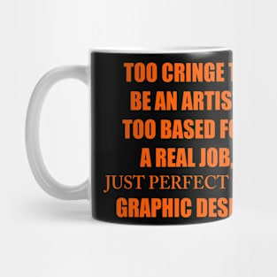 TOO CRINGE TO BE AN ARTIST. TOO BASED FOR A REAL JOB, JUST PERFECT FOR GRAPHIC DESIGN Mug